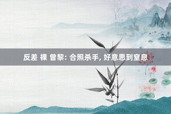 反差 裸 曾黎: 合照杀手， 好意思到窒息