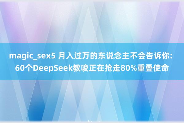 magic_sex5 月入过万的东说念主不会告诉你: 60个DeepSeek教唆正在抢走80%重叠使命