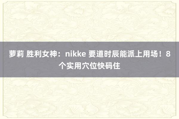 萝莉 胜利女神:nikke 要道时辰能派上用场!8个实用穴位快码住
