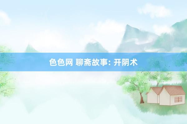 色色网 聊斋故事: 开阴术